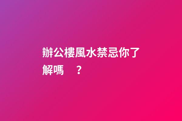 辦公樓風水禁忌你了解嗎？